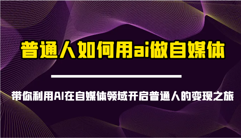 普通人如何用ai做自媒体-带你利用AI在自媒体领域开启普通人的变现之旅-hcnxn