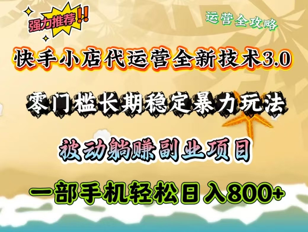 快手小店代运营全新技术3.0，零门槛长期稳定暴力玩法，被动躺赚一部手机轻松日入800+-hcnxn
