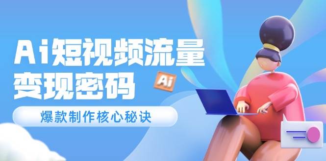 Ai短视频流量密码，爆款制作核心秘诀，120万案例深度解析-hcnxn
