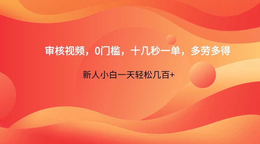 审核视频，0门槛，十几秒一单，多劳多得，新人小白一天轻松几百+-hcnxn