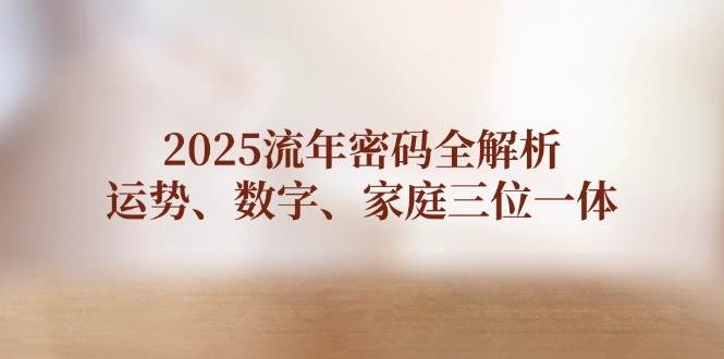 2025流年密码全解析，运势、数字、家庭三位一体-hcnxn