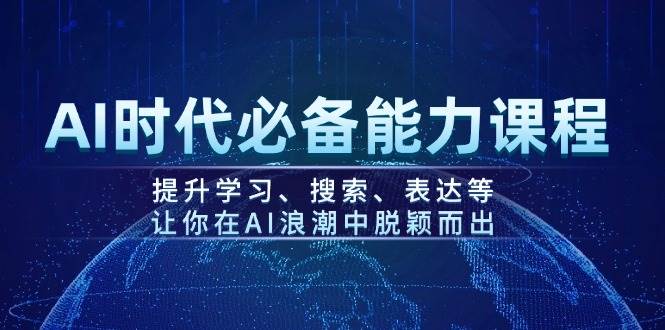 AI时代必备能力课程，提升学习、搜索、表达等，让你在AI浪潮中脱颖而出-hcnxn