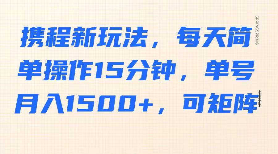携程新玩法，每天简单操作15分钟，单号月入1500+，可矩阵-hcnxn