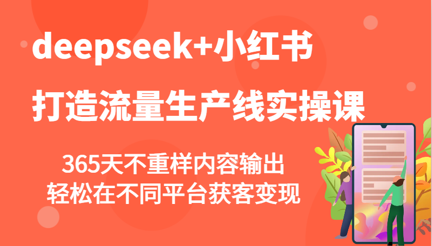deepseek+小红书打造流量生产线实操课，365天不重样内容输出，轻松在不同平台获客变现-hcnxn