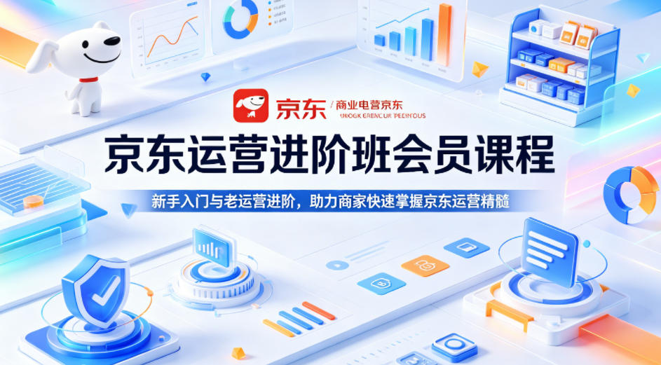 京东运营进阶班会员课程，新手入门与老运营进阶，助力商家快速掌握京东运营精髓-hcnxn