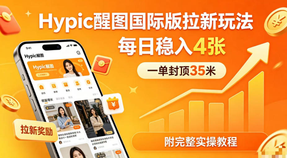 一单封顶35米，实测Hypic醒图国际版拉新玩法，每日稳入4张(附完整实操教程)-hcnxn