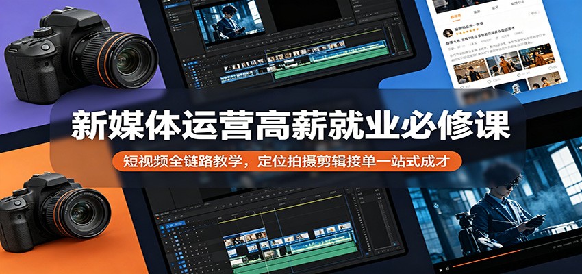 新媒体运营高薪就业必修课：短视频全链路教学，定位拍摄剪辑接单一站式成才-hcnxn