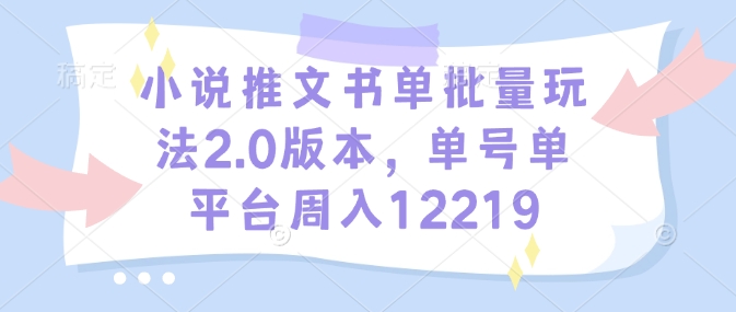 小说推文书单批量玩法2.0版本，单号单平台周入12219-hcnxn
