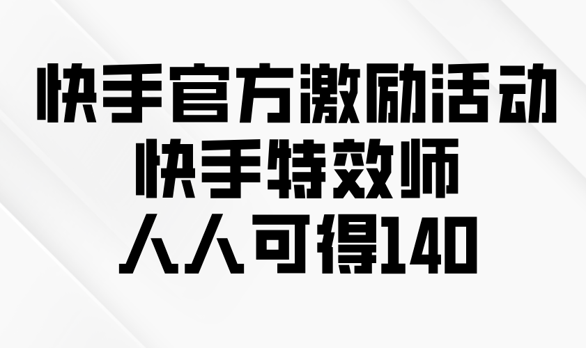快手官方激励活动-快手特效师，人人可得140-hcnxn