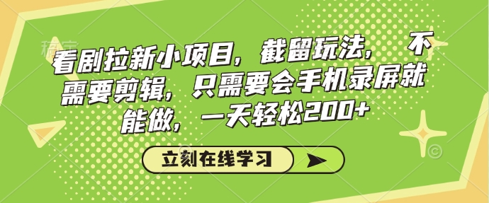 看剧拉新小项目，截留玩法， 不需要剪辑，只需要会手机录屏就能做，一天轻松200+-hcnxn