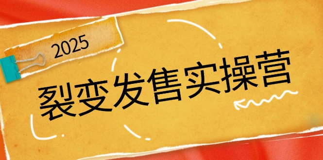 裂变发售实操营，全景解析裂变逻辑，打造动销新玩法，助力私域流量引爆-hcnxn