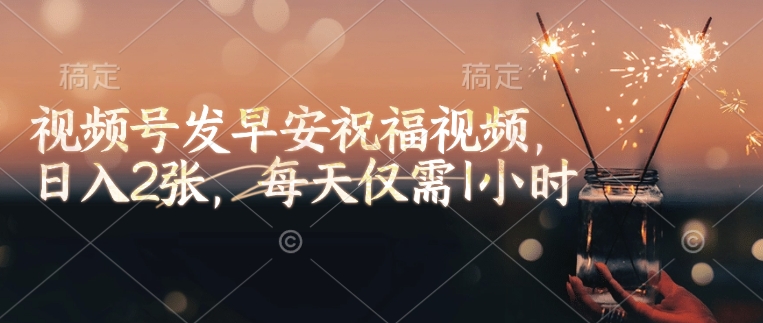 视频号发早安祝福视频，日入2张，每天仅需1小时-hcnxn