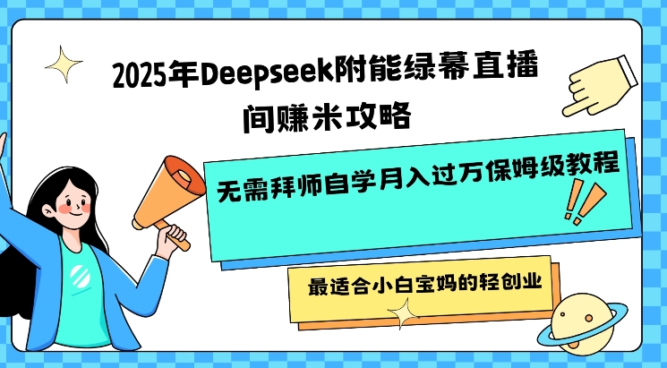 2025年Deepseek附能绿幕直播间挣米攻略无需拜师自学月入过W保姆级教程，最适合小白宝妈的轻创业-hcnxn