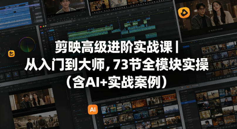 剪映高级进阶实战课｜从入门到大师，73节全模块实操(含AI+实战案例)-hcnxn