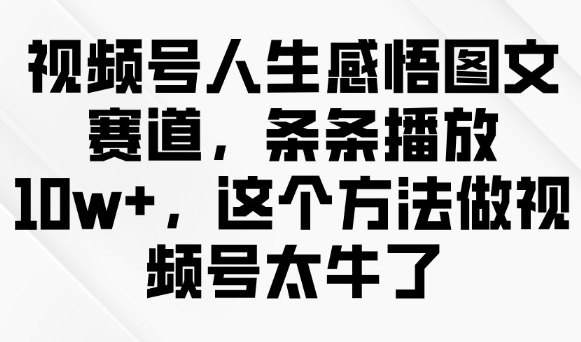 视频号人生感悟图文赛道，条条播放10w+，这个方法做视频号太牛了-hcnxn