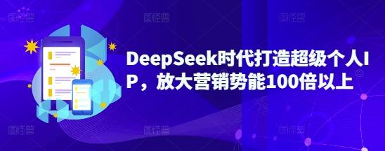 DeepSeek时代打造超级个人IP，放大营销势能100倍以上-hcnxn