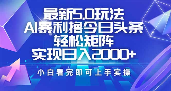 今日头条最新5.0玩法，思路简单，复制粘贴，轻松实现矩阵日入2000+-hcnxn