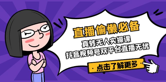 直播偷懒必备！真转无人实操课，抖音视频号双平台直播无忧-hcnxn