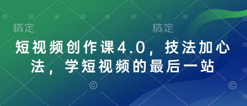 短视频创作课4.0，技法加心法，学短视频的最后一站-hcnxn