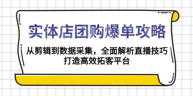 实体店-团购爆单攻略：从剪辑到数据采集，全面解析直播技巧，打造高效...-hcnxn