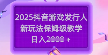2025抖音游戏发行人新玩法，保姆级教学，日入多张-hcnxn