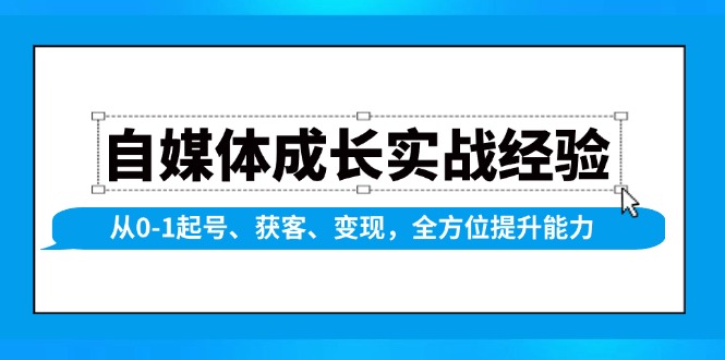 自媒体成长实战经验，从0-1起号、获客、变现，全方位提升能力-hcnxn