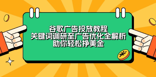 谷歌广告投放教程：关键词调研至广告优化全解析，助你轻松挣美金-hcnxn
