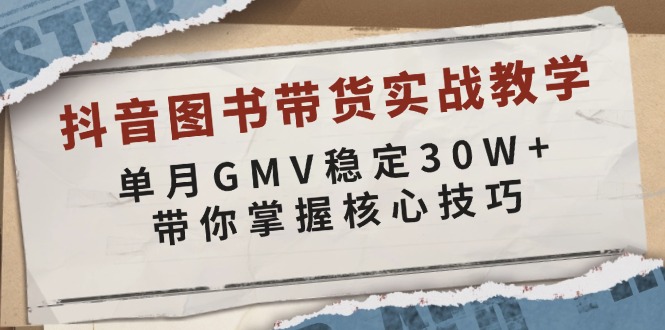 抖音图书带货实战教学，单月GMV稳定30W+，带你掌握核心技巧-hcnxn