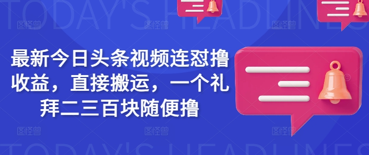 最新今日头条视频连怼撸收益，直接搬运，一个礼拜二三百块随便撸-hcnxn