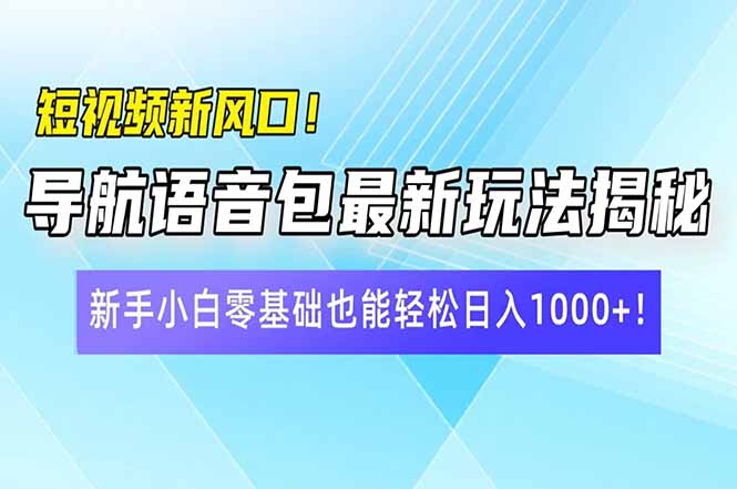 短视频新风口！导航语音包最新玩法揭秘，新手小白零基础也能轻松日入10...-hcnxn