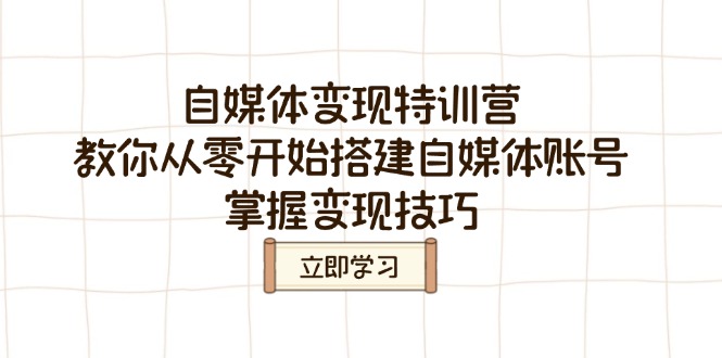 自媒体变现特训营，教你从零开始搭建自媒体账号，掌握变现技巧-hcnxn