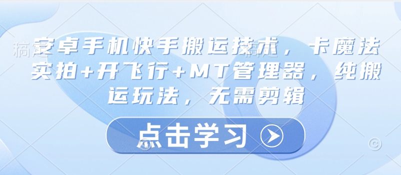 安卓手机快手搬运技术，卡魔法实拍+开飞行+MT管理器，纯搬运玩法，无需剪辑-hcnxn