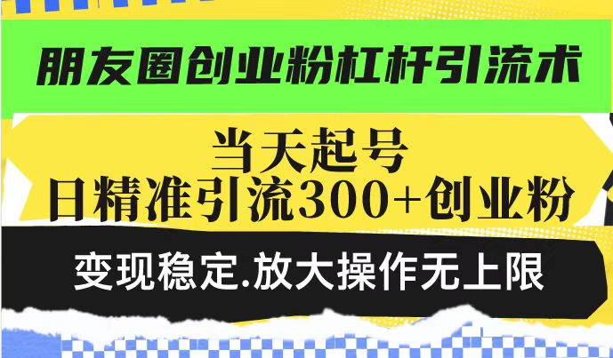 朋友圈创业粉杠杆引流术，投产高轻松日引300+创业粉，变现稳定.放大操...-hcnxn