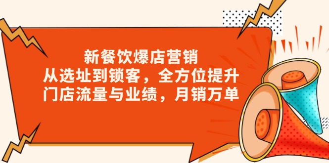 新 餐饮爆店营销，从选址到锁客，全方位提升门店流量与业绩，月销万单-hcnxn