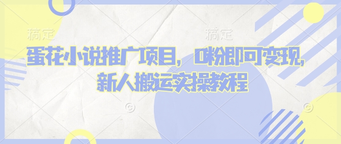 蛋花小说推文项目，0粉即可变现，新人搬运实操教程-hcnxn