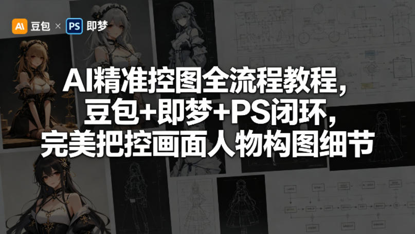 AI精准控图全流程教程，豆包+即梦+PS闭环，完美把控画面人物构图细节-hcnxn