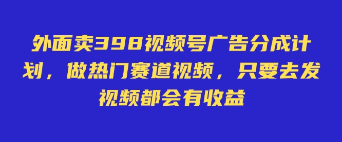 外面卖598视频号广告分成计划，不直播 不卖货 不露脸，只要去发视频都会有收益-hcnxn