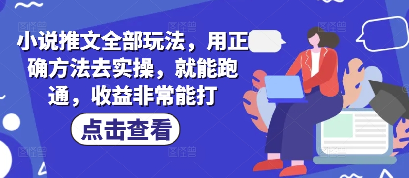 小说推文全部玩法，用正确方法去实操，就能跑通，收益非常能打-hcnxn