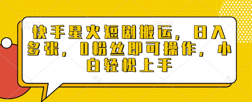 快手星火短剧搬运，日入多张，0粉丝即可操作，小白轻松上手【揭秘】-hcnxn