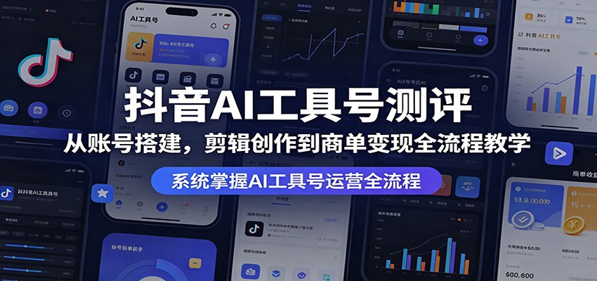 抖音AI工具号测评：从账号搭建，剪辑创作到商单变现全流程教学-hcnxn