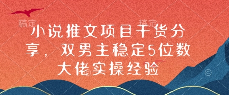 小说推文项目干货分享，双男主稳定5位数大佬实操经验-hcnxn