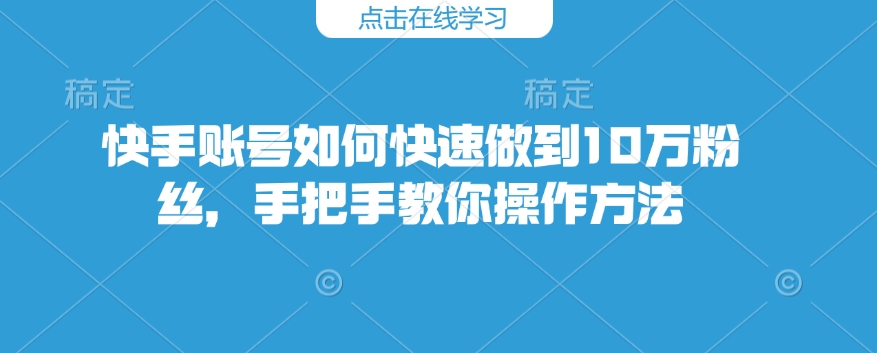 快手账号如何快速做到10万粉丝，手把手教你操作方法-hcnxn