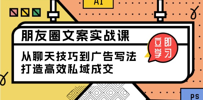 朋友圈文案实战课：从聊天技巧到广告写法，打造高效私域成交-hcnxn