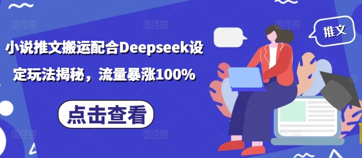 小说推文搬运配合Deepseek设定玩法揭秘，流量暴涨100%-hcnxn
