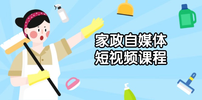 家政 自媒体短视频课程：从内容到发布，解析拍摄与剪辑技巧，打造爆款视频-hcnxn