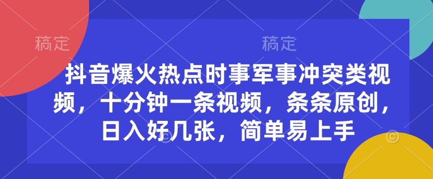 抖音爆火热点时事军事冲突类视频，十分钟一条视频，条条原创，日入好几张，简单易上手-hcnxn