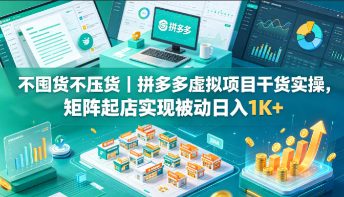 不囤货不压货｜拼多多虚拟项目干货实操，矩阵起店实现被动日入1K+【揭秘】-hcnxn