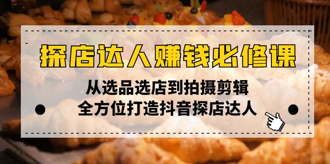 探店达人赚钱必修课，从选品选店到拍摄剪辑，全方位打造抖音探店达人-hcnxn