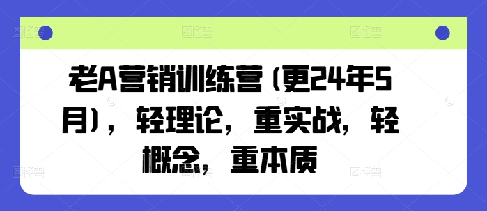 老A营销训练营(更25年1月)，轻理论，重实战，轻概念，重本质-hcnxn