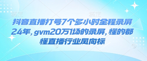 抖音直播打号7个多小时全程录屏24年，gvm20万1场的录屏，懂的都懂直播行业风向标-hcnxn